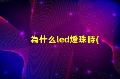 為什么led燈珠時(shí)好時(shí)壞 為什么Led燈珠易壞